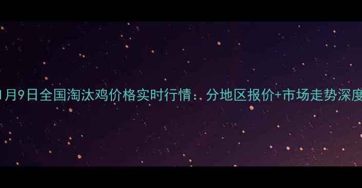 图片 1月9日全国淘汰鸡价格实时行情：分地区报价+市场走势深度