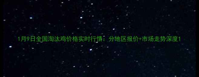 图片 1月9日全国淘汰鸡价格实时行情：分地区报价+市场走势深度1