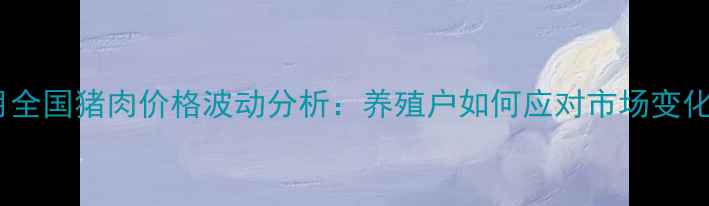 图片 1月全国猪肉价格波动分析：养殖户如何应对市场变化？