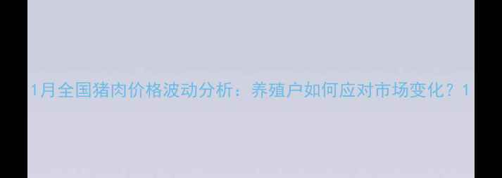 图片 1月全国猪肉价格波动分析：养殖户如何应对市场变化？1