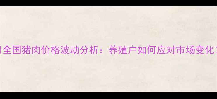 图片 1月全国猪肉价格波动分析：养殖户如何应对市场变化？2