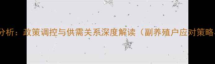 图片 1月生猪价格波动分析：政策调控与供需关系深度解读（副养殖户应对策略与未来市场预测）