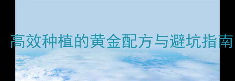 图片 2+16农药使用全攻略：高效种植的黄金配方与避坑指南（附推荐种植方案）2