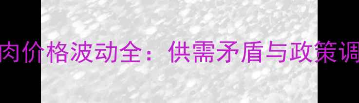 图片 2005年中国猪肉价格波动全：供需矛盾与政策调控的双重影响