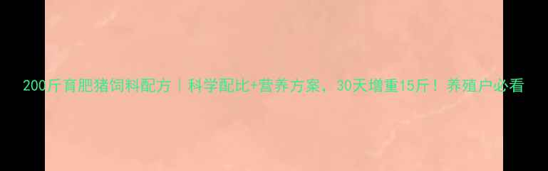 图片 200斤育肥猪饲料配方｜科学配比+营养方案，30天增重15斤！养殖户必看