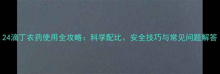 图片 24滴丁农药使用全攻略：科学配比、安全技巧与常见问题解答