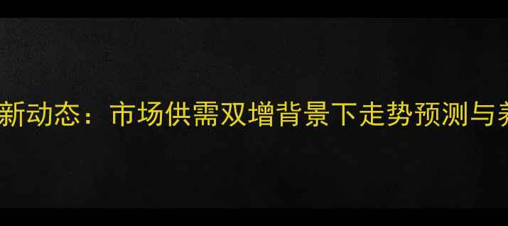 图片 25号大猪价格最新动态：市场供需双增背景下走势预测与养殖户应对策略2