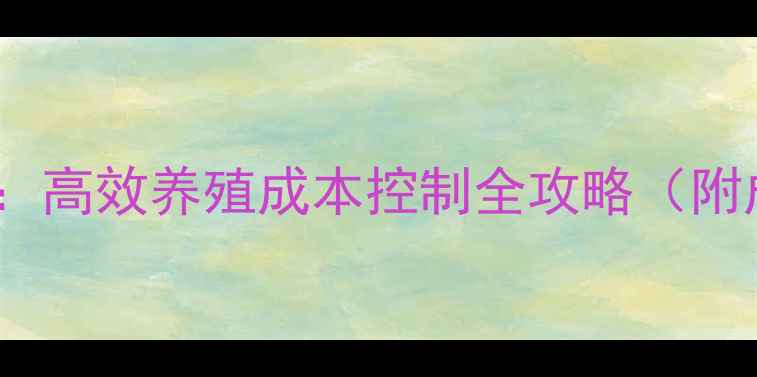 图片 281鸡饲料配方：高效养殖成本控制全攻略（附成本核算案例）