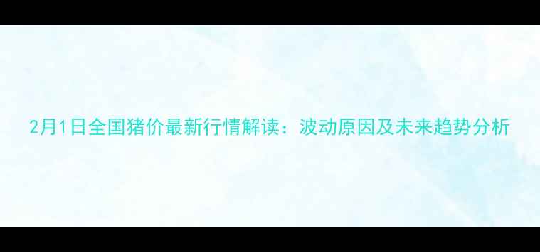 图片 2月1日全国猪价最新行情解读：波动原因及未来趋势分析