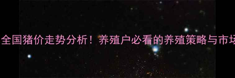图片 2月1日全国猪价走势分析！养殖户必看的养殖策略与市场预测1