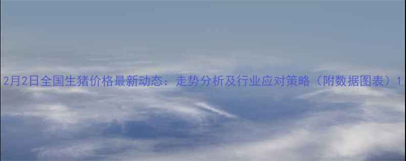 图片 2月2日全国生猪价格最新动态：走势分析及行业应对策略（附数据图表）1