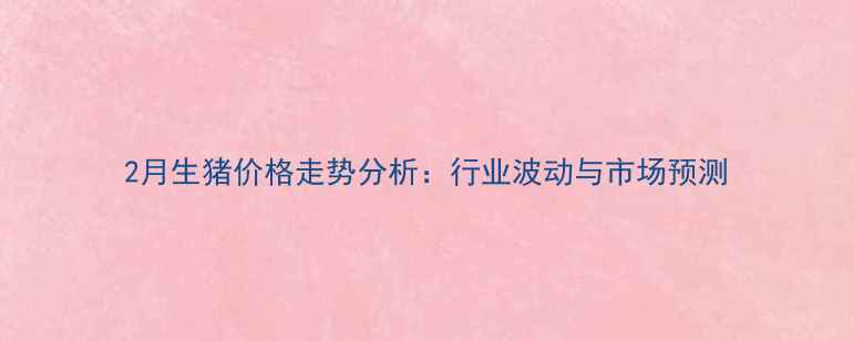 图片 2月生猪价格走势分析：行业波动与市场预测