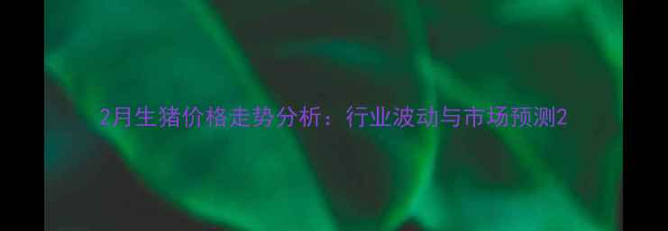 图片 2月生猪价格走势分析：行业波动与市场预测2