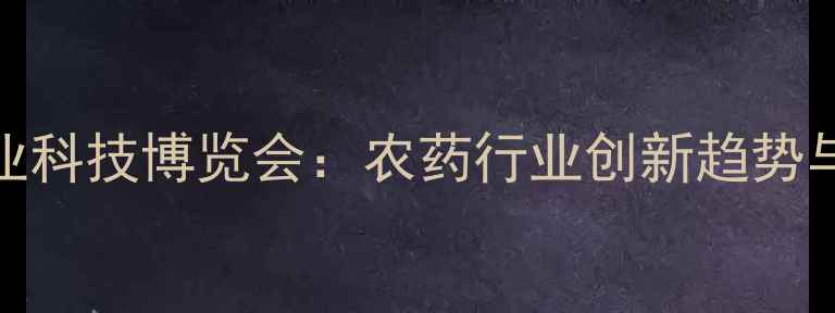 图片 3月7日农业科技博览会：农药行业创新趋势与参展指南