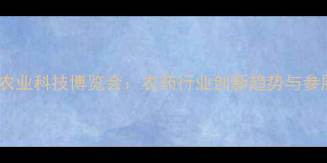 图片 3月7日农业科技博览会：农药行业创新趋势与参展指南2