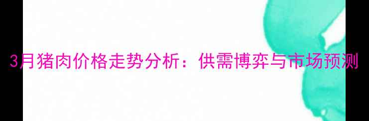 图片 3月猪肉价格走势分析：供需博弈与市场预测