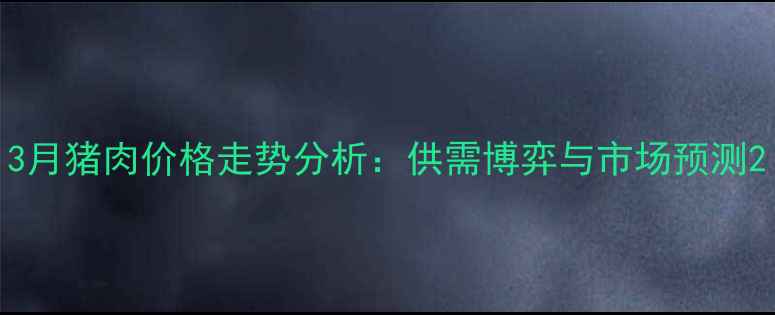 图片 3月猪肉价格走势分析：供需博弈与市场预测2
