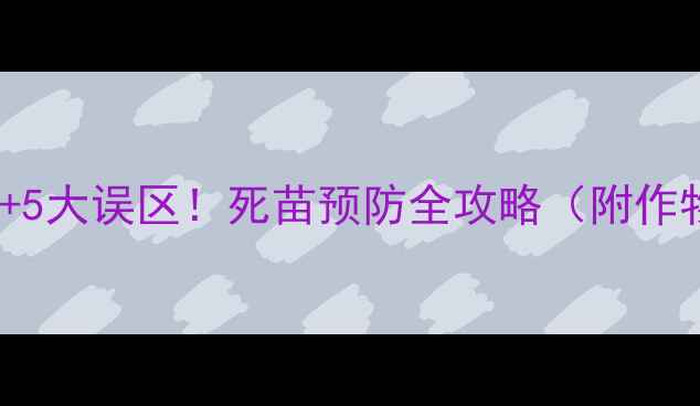 图片 3种特效农药+5大误区！死苗预防全攻略（附作物解决方案）