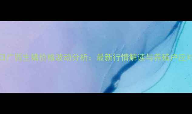 图片 4月1日广西生猪价格波动分析：最新行情解读与养殖户应对策略