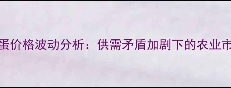 图片 4月30日鸡蛋价格波动分析：供需矛盾加剧下的农业市场新动向2
