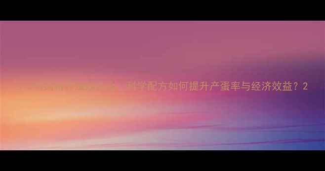 图片 510鸡饲料养殖效益全：科学配方如何提升产蛋率与经济效益？2