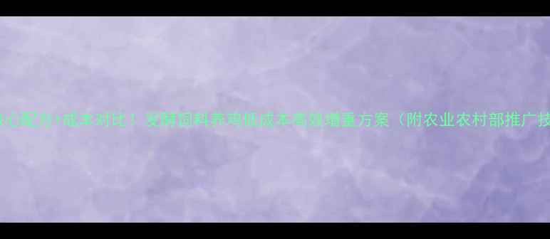 图片 5大核心配方+成本对比！发酵饲料养鸡低成本高效增重方案（附农业农村部推广技术）