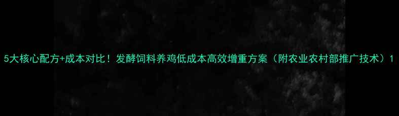 图片 5大核心配方+成本对比！发酵饲料养鸡低成本高效增重方案（附农业农村部推广技术）1