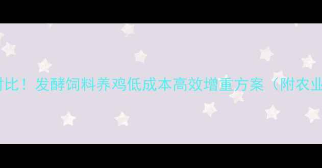 图片 5大核心配方+成本对比！发酵饲料养鸡低成本高效增重方案（附农业农村部推广技术）2