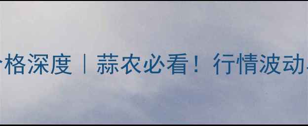 图片 5月7日中牟鲜蒜价格深度｜蒜农必看！行情波动与种植建议全公开