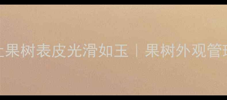 图片 5种农药让果树表皮光滑如玉｜果树外观管理全攻略2