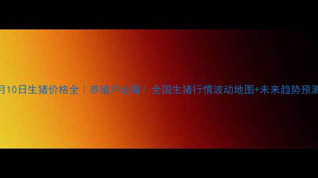 图片 6月10日生猪价格全｜养殖户必看！全国生猪行情波动地图+未来趋势预测2