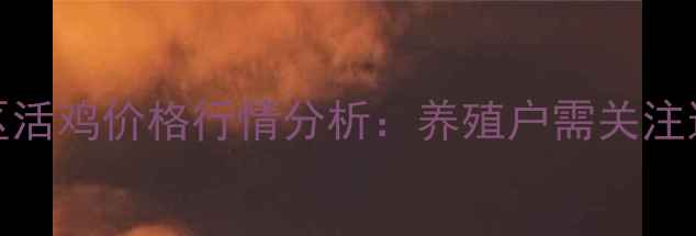 图片 6月1日山东地区活鸡价格行情分析：养殖户需关注这五大市场动态