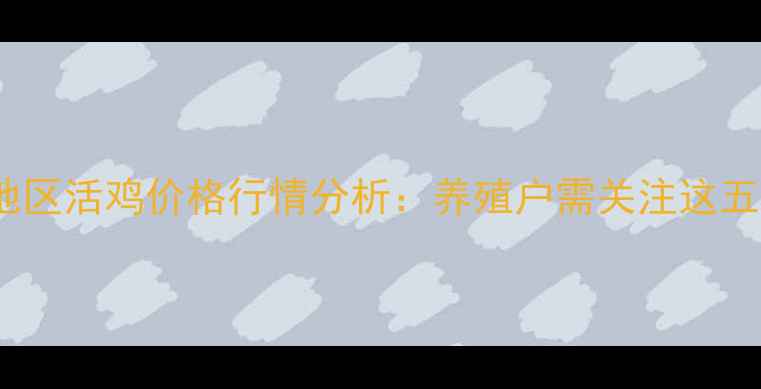 图片 6月1日山东地区活鸡价格行情分析：养殖户需关注这五大市场动态2