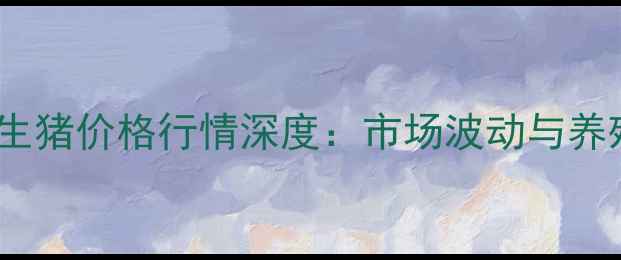图片 6月22日南昌生猪价格行情深度：市场波动与养殖策略全指南