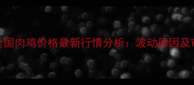 图片 6月2日全国肉鸡价格最新行情分析：波动原因及市场预测