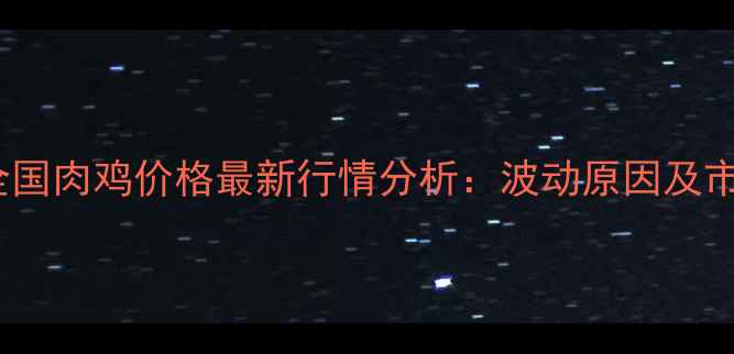 图片 6月2日全国肉鸡价格最新行情分析：波动原因及市场预测1