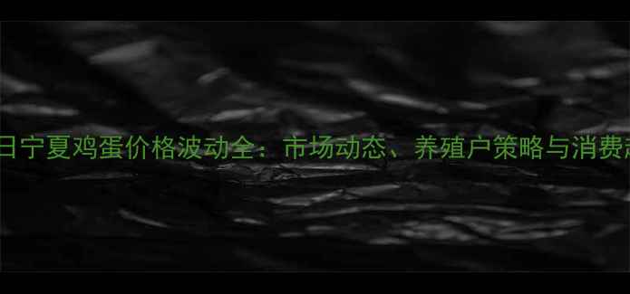 图片 6月3日宁夏鸡蛋价格波动全：市场动态、养殖户策略与消费趋势1