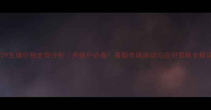 图片 729生猪价格走势分析｜养殖户必看！最新市场波动与应对策略全解读