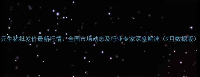 图片 7元生猪批发价最新行情：全国市场动态及行业专家深度解读（9月数据版）1