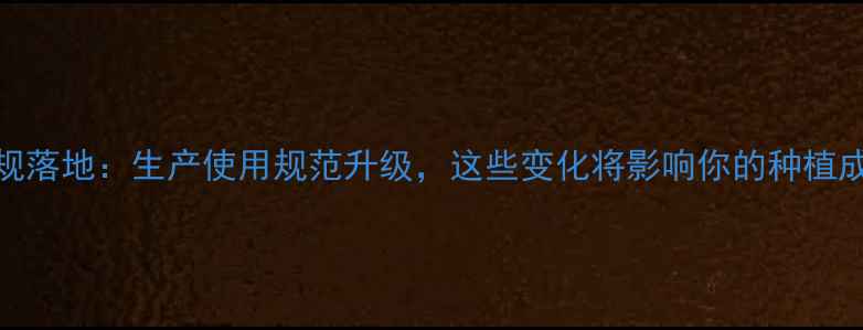 图片 7月农药新规落地：生产使用规范升级，这些变化将影响你的种植成本与效益2