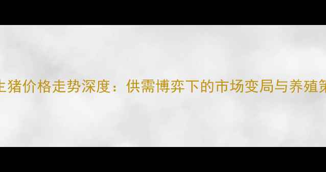 图片 7月生猪价格走势深度：供需博弈下的市场变局与养殖策略1