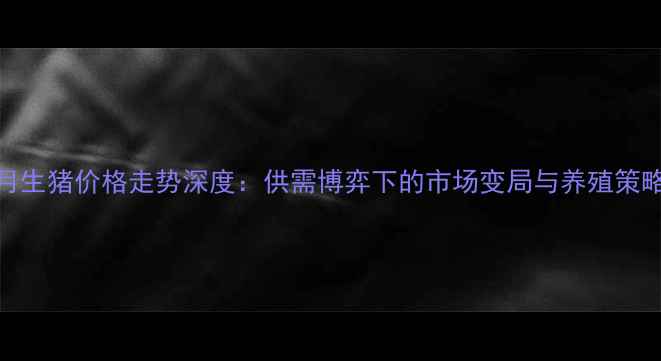 图片 7月生猪价格走势深度：供需博弈下的市场变局与养殖策略2