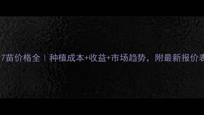 图片 817苗价格全｜种植成本+收益+市场趋势，附最新报价表1