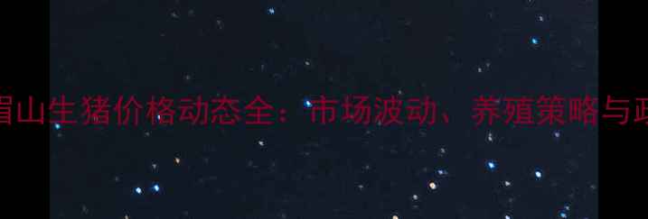 图片 8月15日眉山生猪价格动态全：市场波动、养殖策略与政策影响2