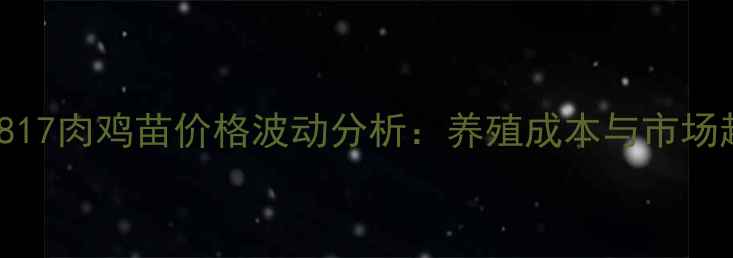 图片 8月17日全国817肉鸡苗价格波动分析：养殖成本与市场趋势深度解读