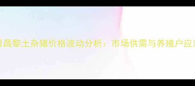 图片 8月20日昌黎土杂猪价格波动分析：市场供需与养殖户应对策略2