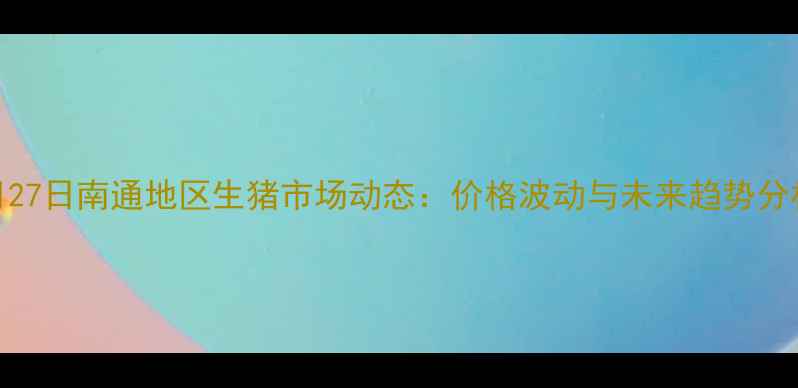 图片 8月27日南通地区生猪市场动态：价格波动与未来趋势分析2