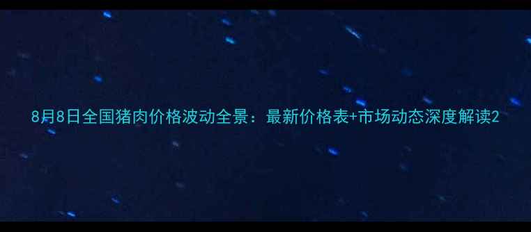 图片 8月8日全国猪肉价格波动全景：最新价格表+市场动态深度解读2