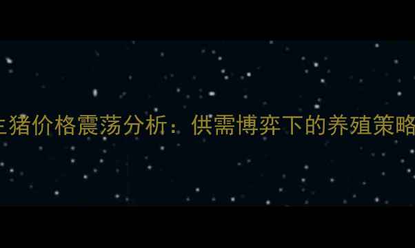图片 8月8日全国生猪价格震荡分析：供需博弈下的养殖策略与市场展望2