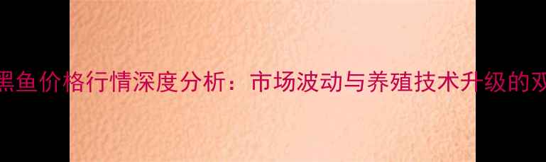 图片 8月全国黑鱼价格行情深度分析：市场波动与养殖技术升级的双重影响2